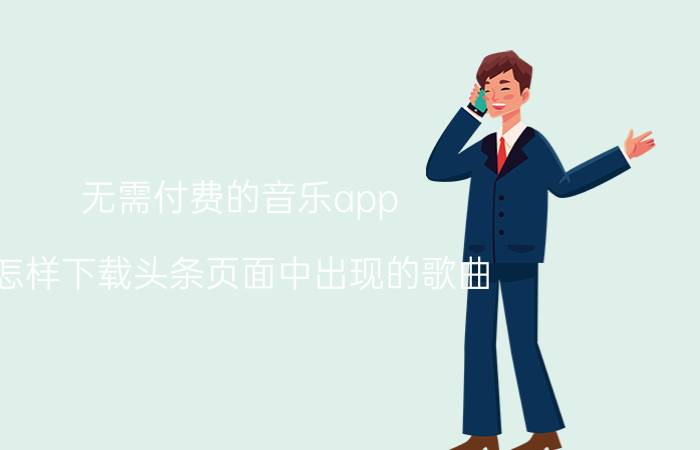 无需付费的音乐app 怎样下载头条页面中出现的歌曲？